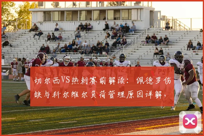 切尔西VS热刺赛前解读：佩德罗伤缺与科尔维尔负荷管理原因详解，蓝军应对策略分析