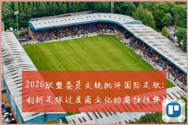 2026欧盟委员尖锐批评国际足联:剖析足球过度商业化的腐蚀性弊端与未来隐忧
