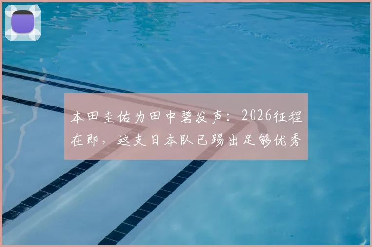 本田圭佑为田中碧发声:2026征程在即,这支日本队已踢出足够优秀的表现