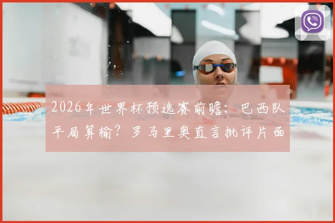2026年世界杯预选赛前瞻：巴西队平局算输？罗马里奥直言批评片面观点，解读足球比赛不同赛制下的战略差异