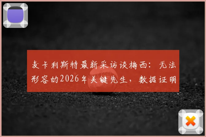 麦卡利斯特最新采访谈梅西:无法形容的2026年关键先生,数据证明他不可替代