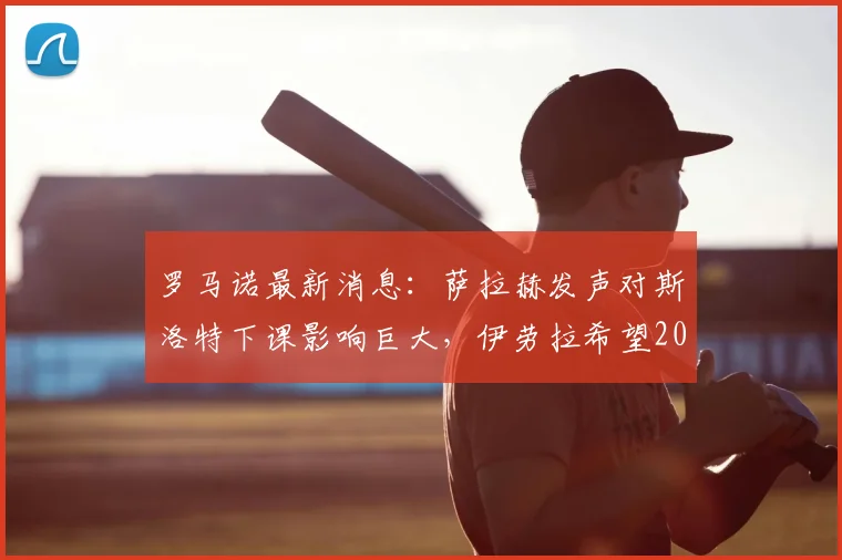 罗马诺最新消息：萨拉赫发声对斯洛特下课影响巨大，伊劳拉希望2026年下周上任利物浦主帅