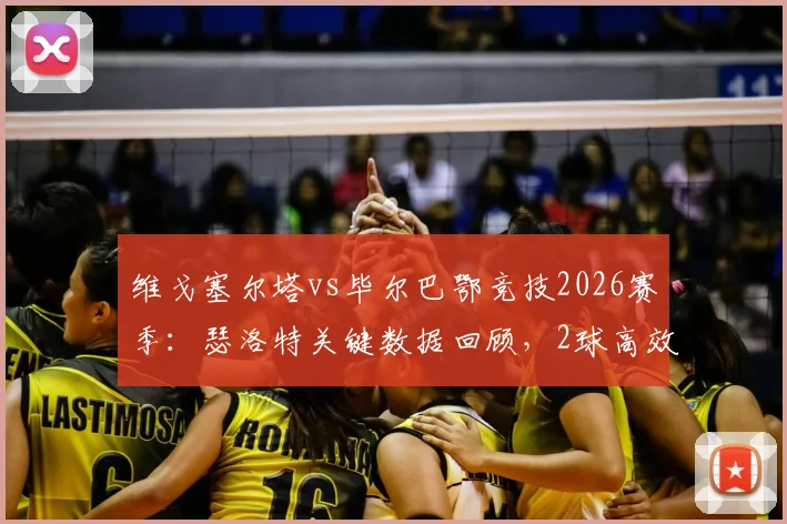 维戈塞尔塔vs毕尔巴鄂竞技2026赛季:瑟洛特关键数据回顾,2球高效斩获全场最佳