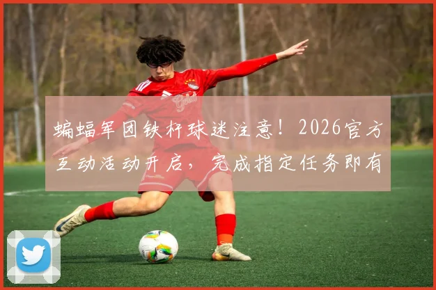 蝙蝠军团铁杆球迷注意!2026官方互动活动开启,完成指定任务即有机会赢取瓦伦西亚签名版珍藏球衣