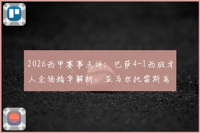 2026西甲赛事点评:巴萨4-1西班牙人全场精华解析,亚马尔托雷斯高光集锦与战术复盘