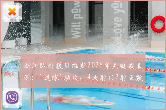 浙江队外援贝维斯2026年关键战表现：1进球1助攻，4次射门2射正数据详解