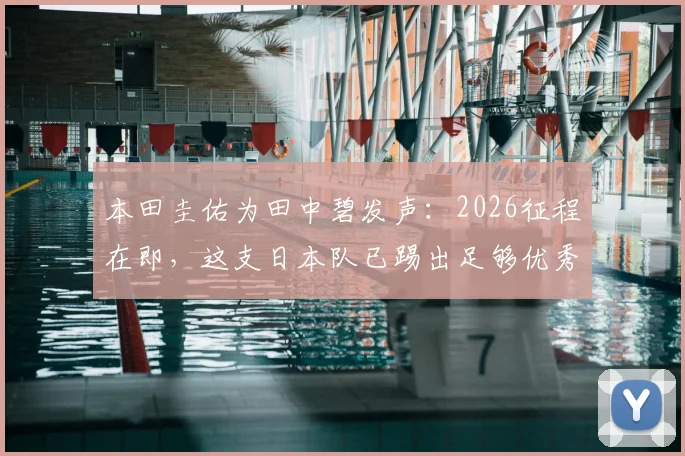 本田圭佑为田中碧发声：2026征程在即，这支日本队已踢出足够优秀的表现