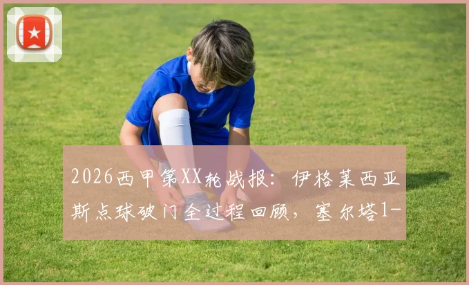 2026西甲第XX轮战报:伊格莱西亚斯点球破门全过程回顾,塞尔塔1-2不敌黄潜,最新积分榜与保级形势解读