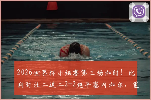 2026世界杯小组赛第三场加时!比利时让二追二2-2绝平塞内加尔,重现经典逆转瞬间
