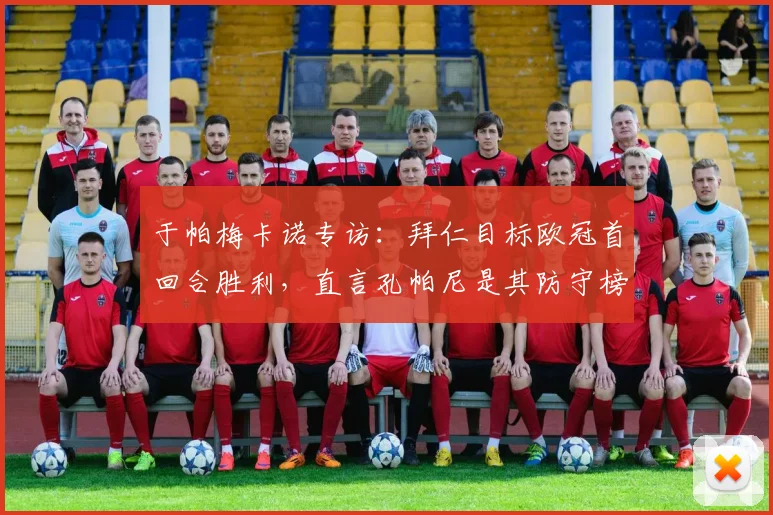 于帕梅卡诺专访:拜仁目标欧冠首回合胜利,直言孔帕尼是其防守榜样与引路人
