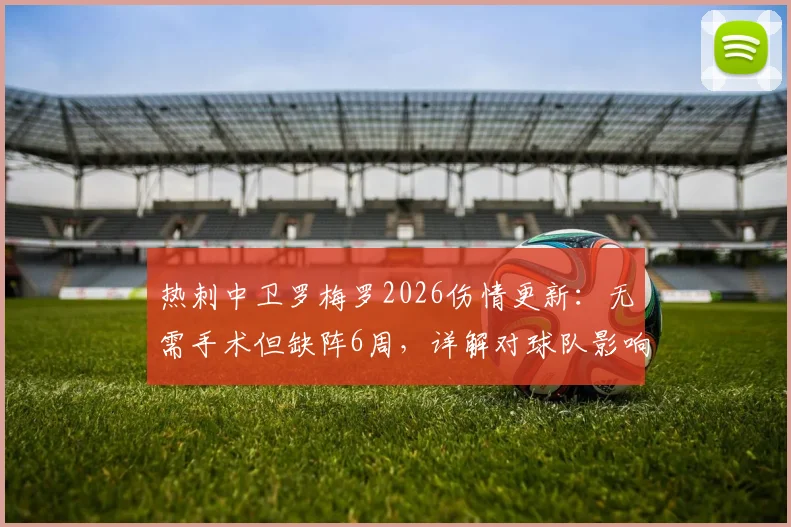 热刺中卫罗梅罗2026伤情更新：无需手术但缺阵6周，详解对球队影响及潜在替代者
