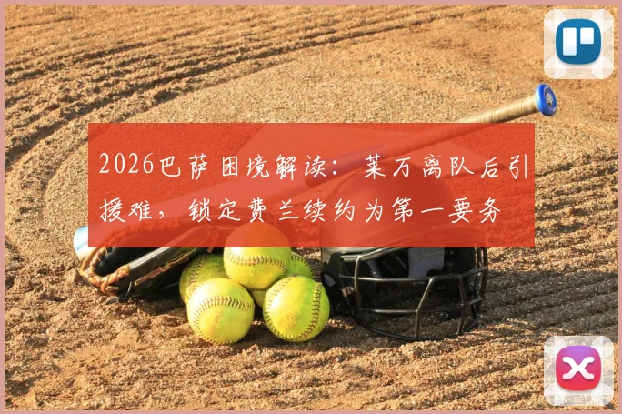 2026巴萨困境解读：莱万离队后引援难，锁定费兰续约为第一要务
