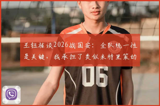 王钰栋谈2026战国安：全队统一性是关键，我承担了类似米特里策的进攻职责