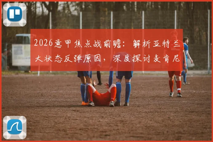 2026意甲焦点战前瞻：解析亚特兰大状态反弹原因，深度探讨麦肯尼停赛对尤文中场布局的冲击