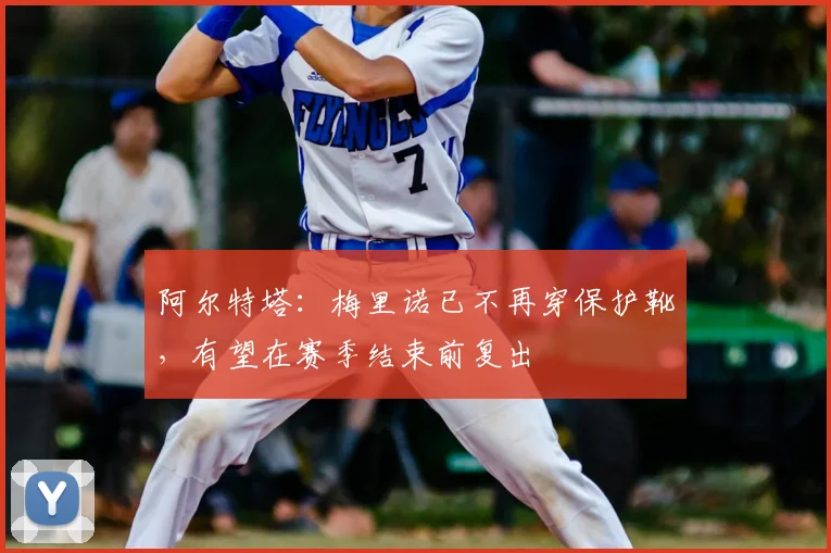 阿尔特塔：梅里诺已不再穿保护靴，有望在赛季结束前复出