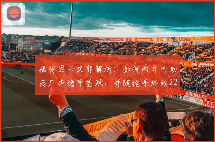 福将因卡皮耶解析:如何两年内助药厂夺德甲首冠,并随枪手终结22年冠军荒
