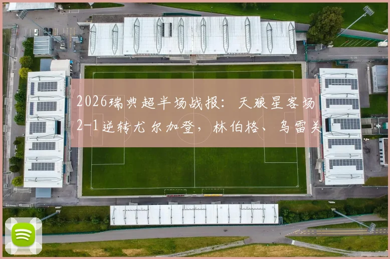 2026瑞典超半场战报:天狼星客场2-1逆转尤尔加登,林伯格、乌雷关键破门战术解析与全场影响分析