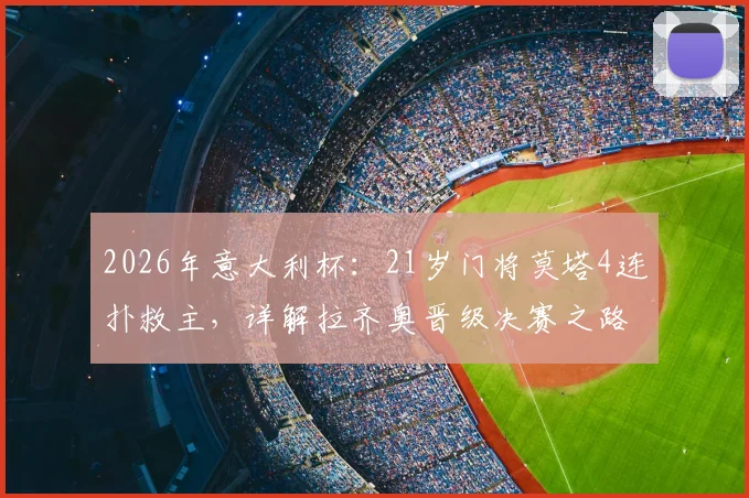 2026年意大利杯：21岁门将莫塔4连扑救主，详解拉齐奥晋级决赛之路与门将扑点技巧