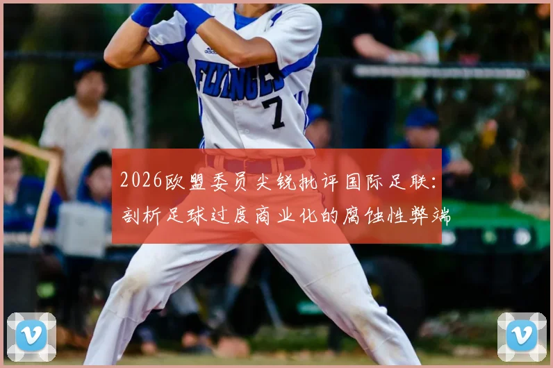 2026欧盟委员尖锐批评国际足联：剖析足球过度商业化的腐蚀性弊端与未来隐忧