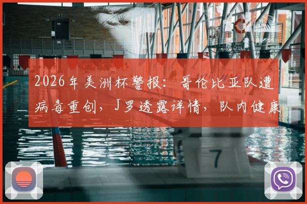 2026年美洲杯警报：哥伦比亚队遭病毒重创，J罗透露详情，队内健康状况与历史案例深度分析