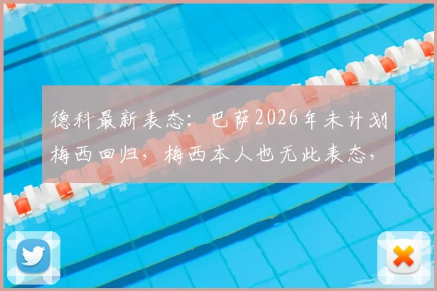 德科最新表态：巴萨2026年未计划梅西回归，梅西本人也无此表态，事件深度剖析