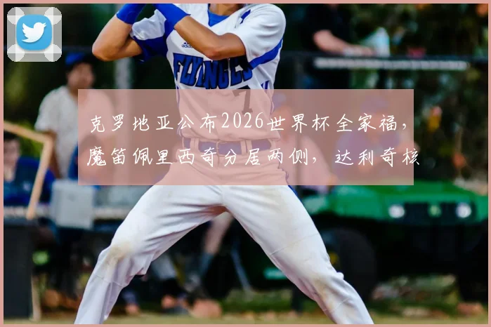 克罗地亚公布2026世界杯全家福，魔笛佩里西奇分居两侧，达利奇核心阵容亮相引发热议