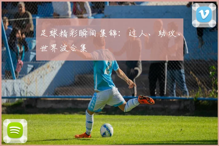 足球精彩瞬间集锦:过人、助攻、世界波合集